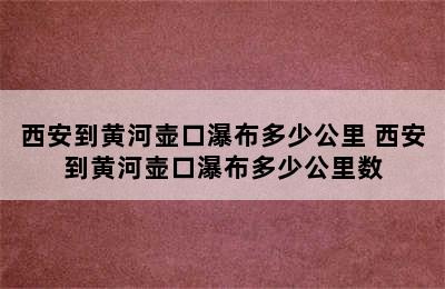 西安到黄河壶口瀑布多少公里 西安到黄河壶口瀑布多少公里数